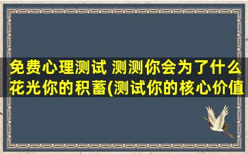 免费心理测试 测测你会为了什么花光你的积蓄(测试你的核心价值观：会为何花光积蓄？)